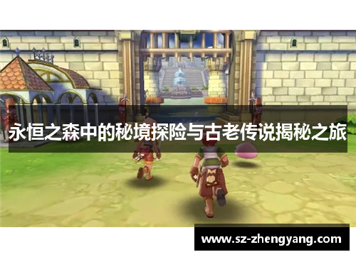 永恒之森中的秘境探险与古老传说揭秘之旅
